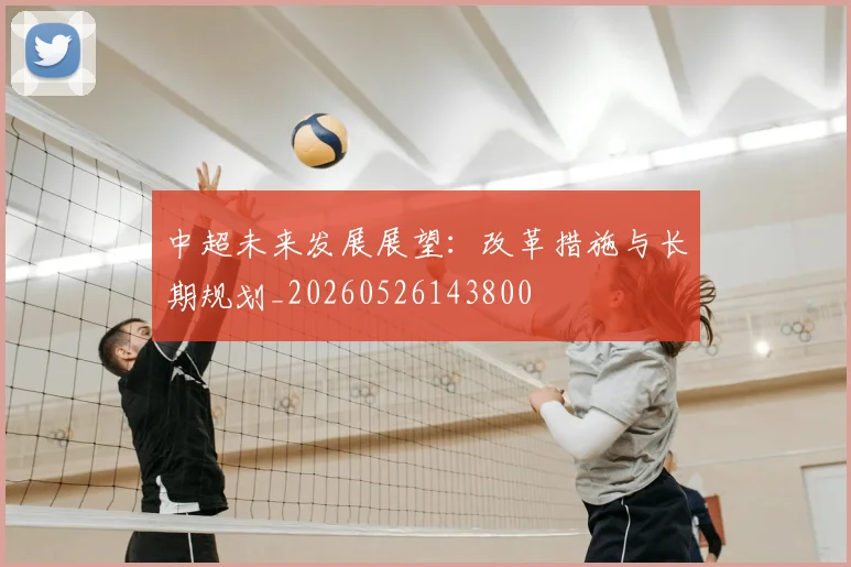 中超未来发展展望：改革措施与长期规划_20260526143800