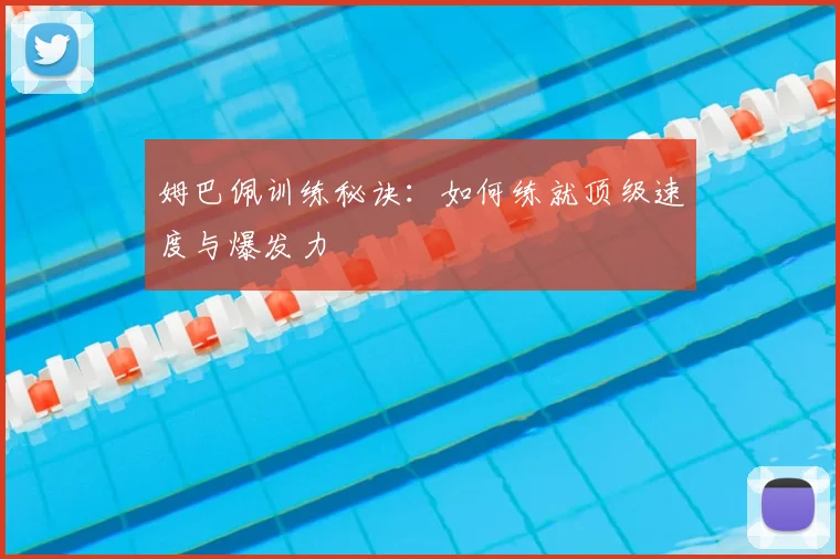 姆巴佩训练秘诀:如何练就顶级速度与爆发力