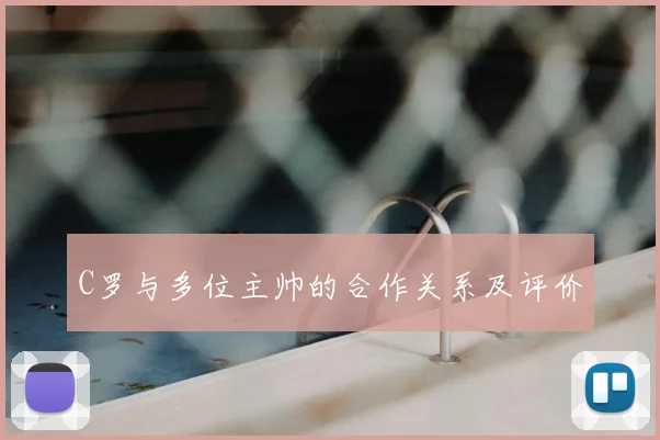 C罗与多位主帅的合作关系及评价