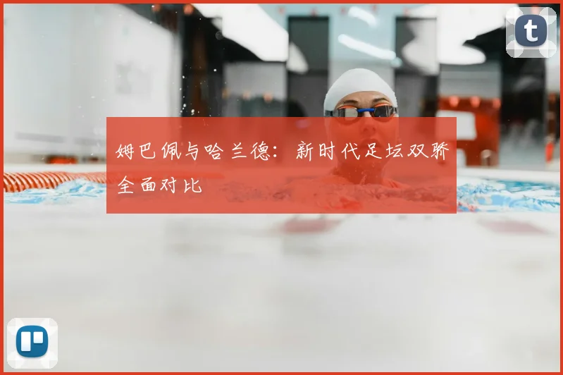 姆巴佩与哈兰德：新时代足坛双骄全面对比