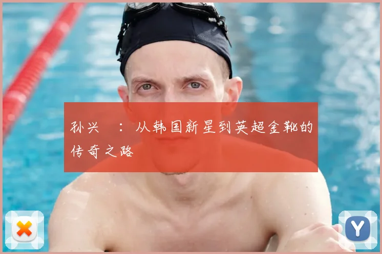 孙兴慜：从韩国新星到英超金靴的传奇之路