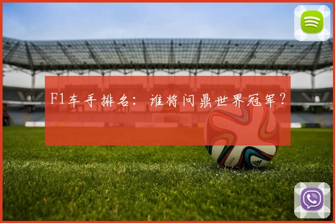 F1车手排名:谁将问鼎世界冠军?