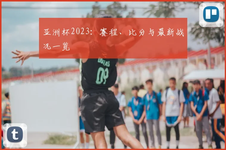 亚洲杯2023:赛程、比分与最新战况一览