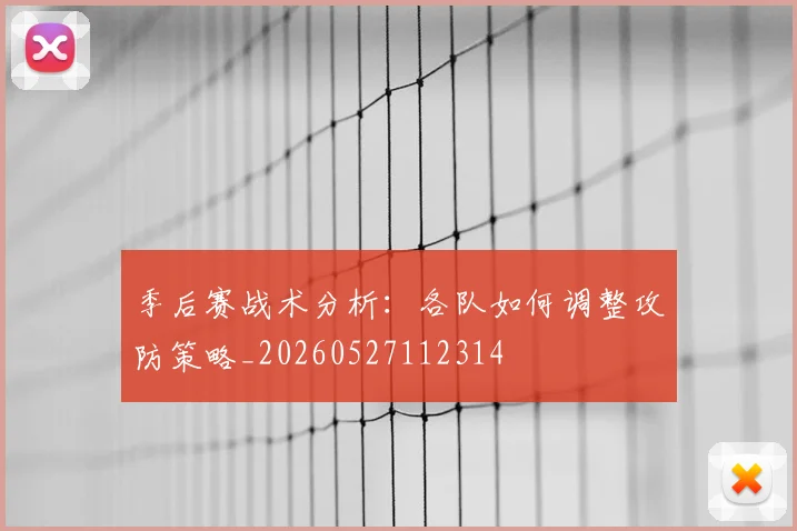 季后赛战术分析：各队如何调整攻防策略_20260527112314