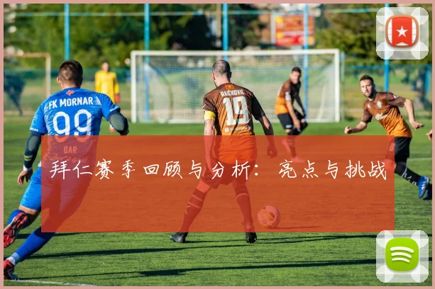 拜仁赛季回顾与分析：亮点与挑战