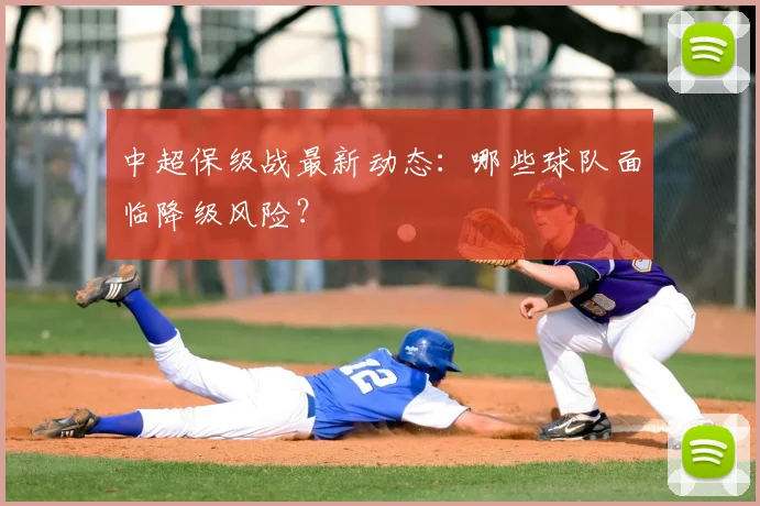 中超保级战最新动态:哪些球队面临降级风险?