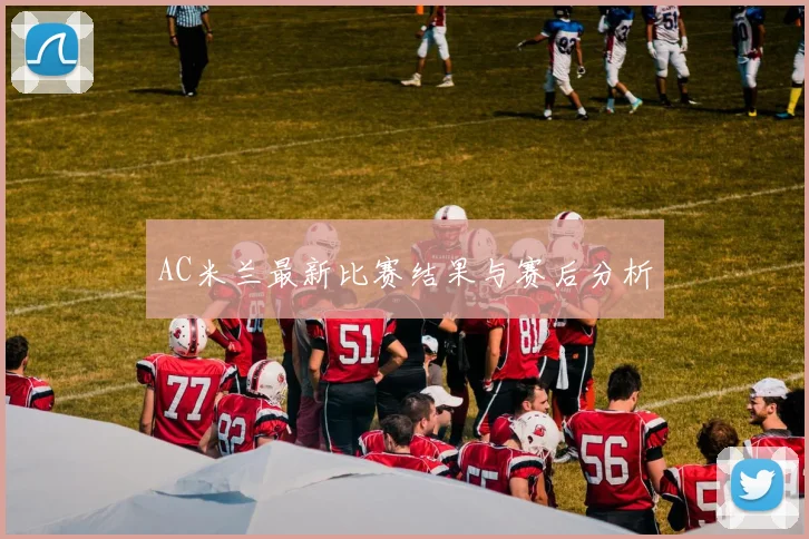 AC米兰最新比赛结果与赛后分析