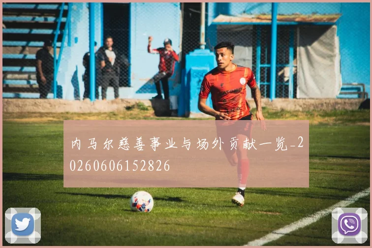 内马尔慈善事业与场外贡献一览_20260606152826