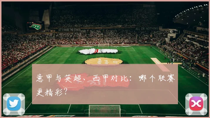 意甲与英超、西甲对比：哪个联赛更精彩？