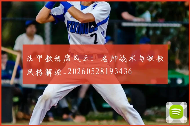 法甲教练席风云：名帅战术与执教风格解读_20260528193436