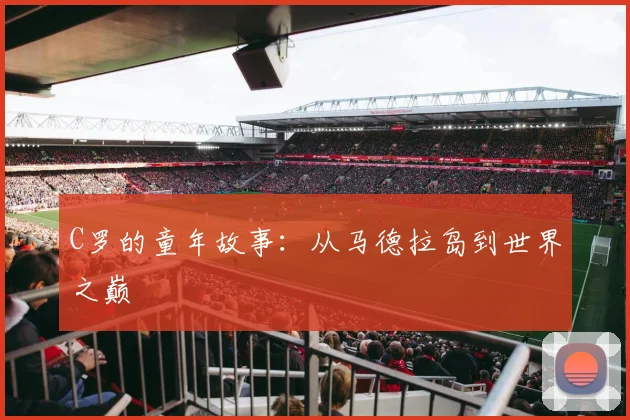 C罗的童年故事：从马德拉岛到世界之巅