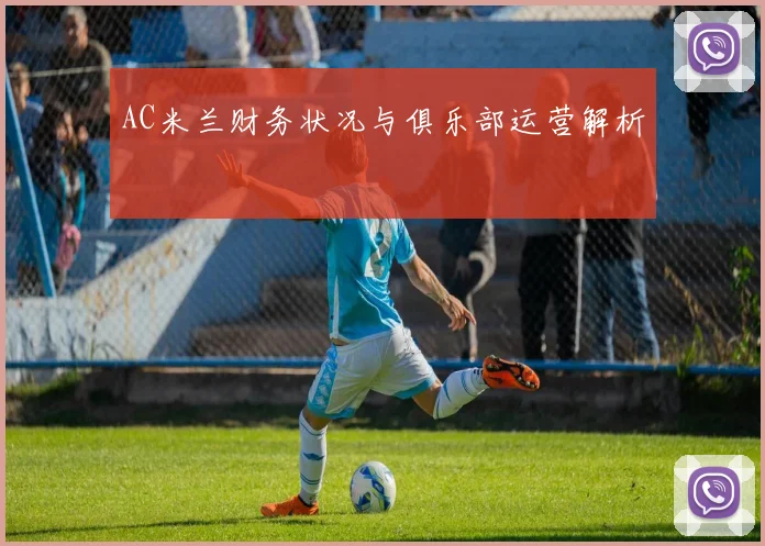 AC米兰财务状况与俱乐部运营解析