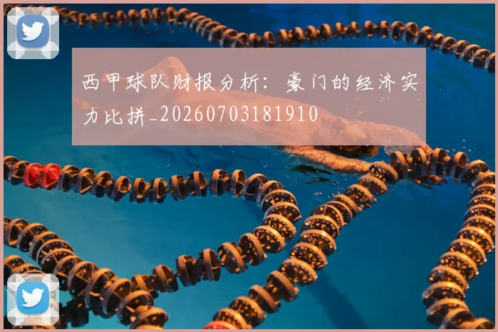 西甲球队财报分析:豪门的经济实力比拼_20260703181910