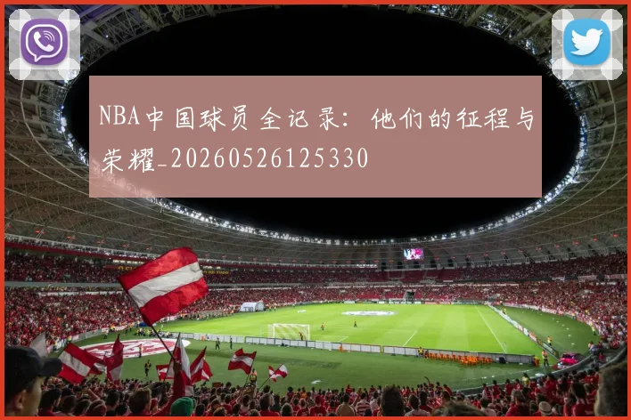 NBA中国球员全记录:他们的征程与荣耀_20260526125330