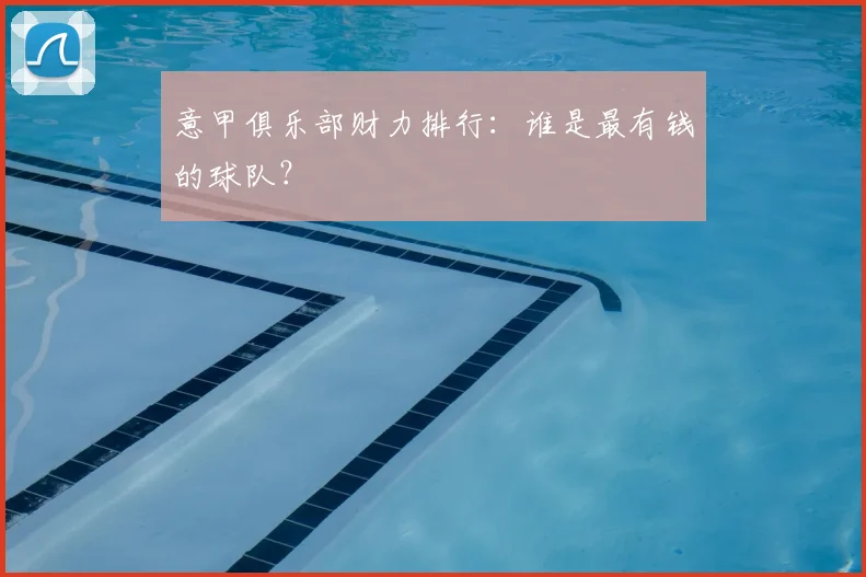 意甲俱乐部财力排行：谁是最有钱的球队？