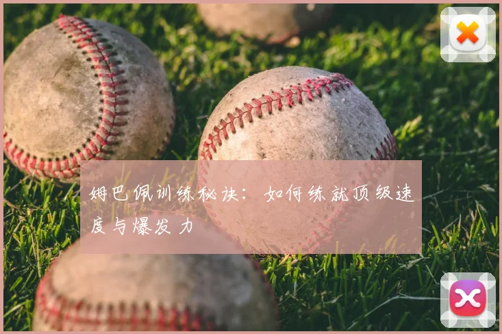 姆巴佩训练秘诀:如何练就顶级速度与爆发力