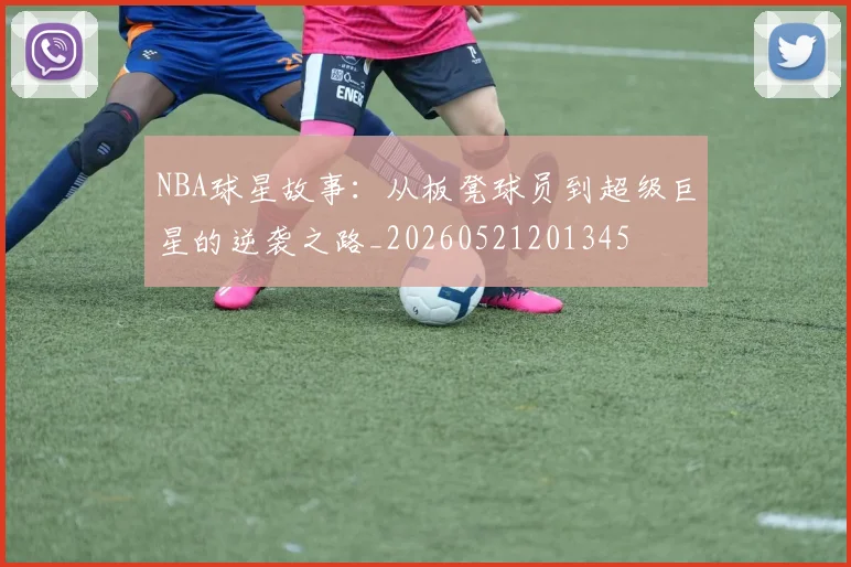 NBA球星故事:从板凳球员到超级巨星的逆袭之路_20260521201345