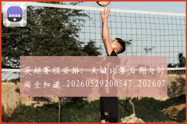 英超赛程安排：关键比赛日期与时间全知道_20260529200547_20260702174723