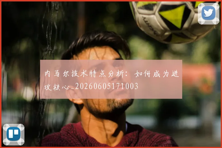 内马尔技术特点分析:如何成为进攻核心_20260605171003