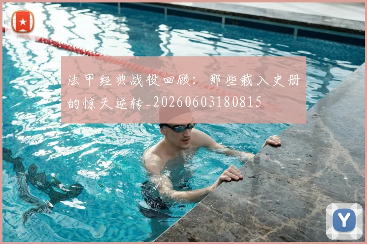 法甲经典战役回顾：那些载入史册的惊天逆转_20260603180815