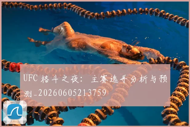 UFC 格斗之夜:主赛选手分析与预测_20260605213759