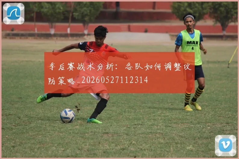 季后赛战术分析:各队如何调整攻防策略_20260527112314