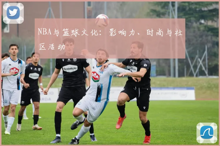 NBA与篮球文化:影响力、时尚与社区活动