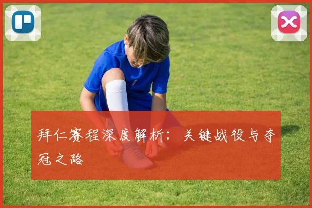 拜仁赛程深度解析:关键战役与夺冠之路