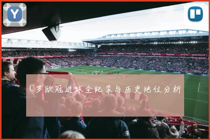C罗欧冠进球全纪录与历史地位分析