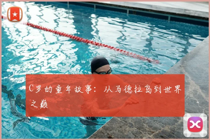 C罗的童年故事:从马德拉岛到世界之巅