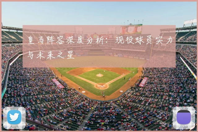 皇马阵容深度分析:现役球员实力与未来之星