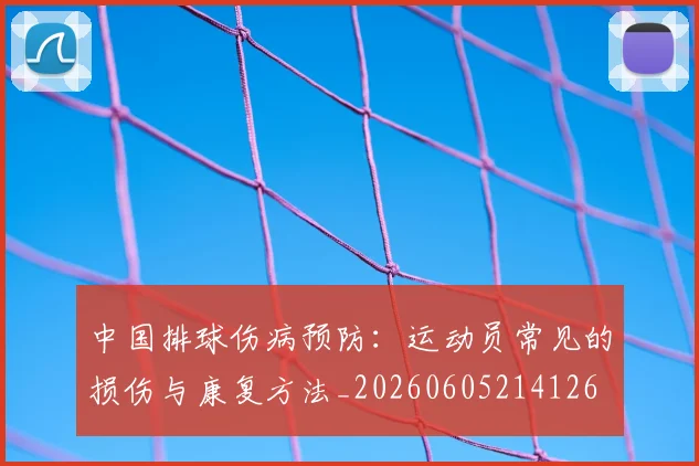 中国排球伤病预防：运动员常见的损伤与康复方法_20260605214126