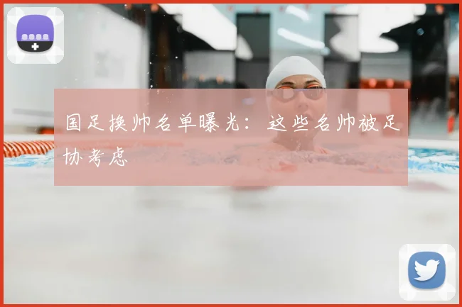 国足换帅名单曝光：这些名帅被足协考虑