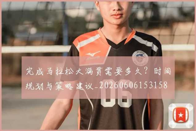 完成马拉松大满贯需要多久？时间规划与策略建议_20260606153158