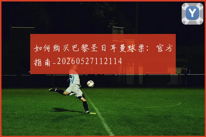 如何购买巴黎圣日耳曼球票:官方指南_20260527112114
