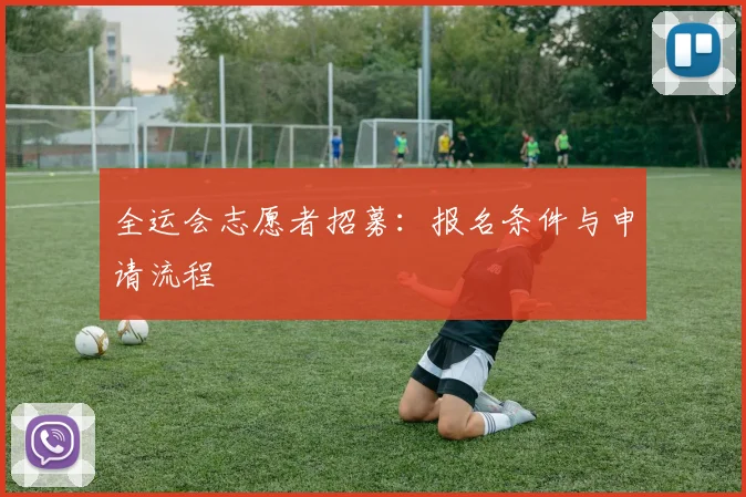 全运会志愿者招募：报名条件与申请流程
