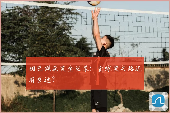 姆巴佩获奖全记录:金球奖之路还有多远?