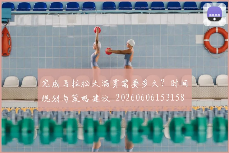 完成马拉松大满贯需要多久？时间规划与策略建议_20260606153158
