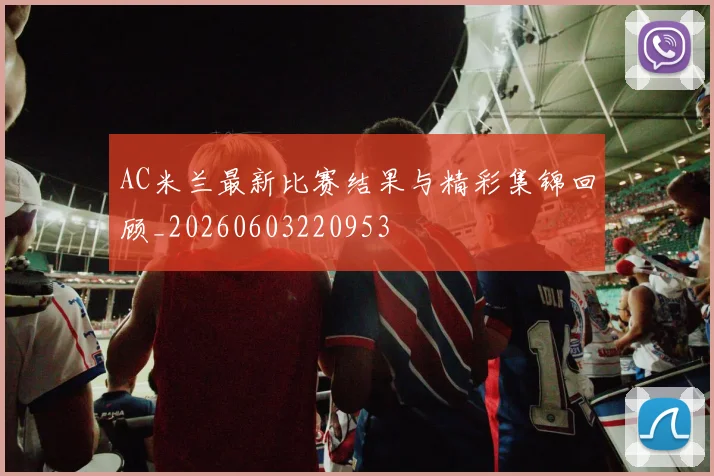 AC米兰最新比赛结果与精彩集锦回顾_20260603220953