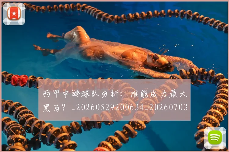 西甲中游球队分析：谁能成为最大黑马？_20260529200634_20260703181837
