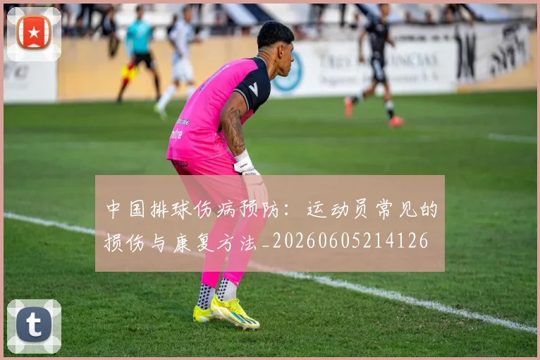 中国排球伤病预防:运动员常见的损伤与康复方法_20260605214126
