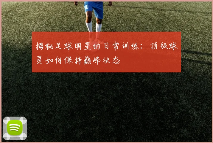 揭秘足球明星的日常训练：顶级球员如何保持巅峰状态